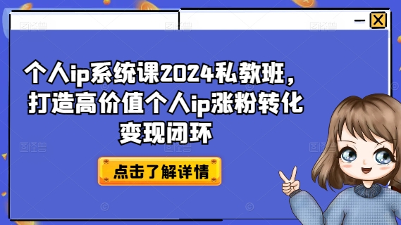 个人ip系统课2024私教班,打造高价值个人ip涨粉转化变现闭环|淘骐网赚资源库