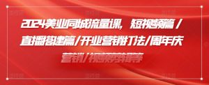 2024美业同城流量课，短视频篇 /直播搭建篇/开业营销打法/周年庆营销/视频剪辑等|淘骐网赚资源库