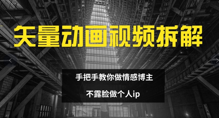 矢量动画视频全拆解 手把手教你做情感博主 不露脸做个人ip【揭秘】|淘骐网赚资源库