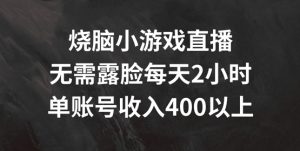烧脑小游戏直播,无需露脸每天2小时,单账号日入400+【揭秘】|淘骐网赚资源库