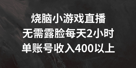 烧脑小游戏直播,无需露脸每天2小时,单账号日入400+【揭秘】|淘骐网赚资源库