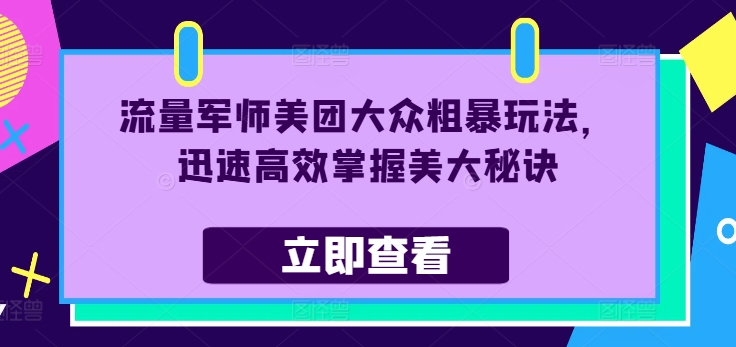流量军师美团大众粗暴玩法,迅速高效掌握美大秘诀|淘骐网赚资源库