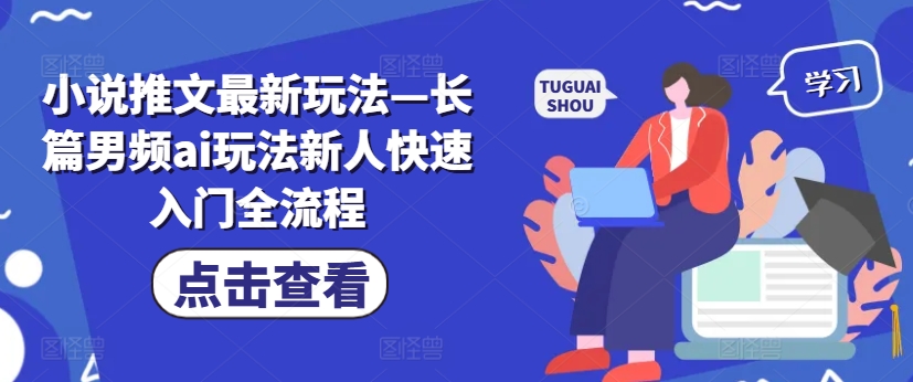 小说推文最新玩法—长篇男频ai玩法新人快速入门全流程|淘骐网赚资源库