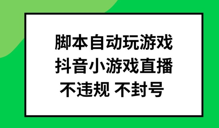 脚本自动玩游戏,抖音小游戏直播,不违规不封号可批量做【揭秘】|淘骐网赚资源库