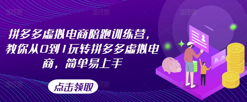 拼多多虚拟电商陪跑训练营，教你从0到1玩转拼多多虚拟电商，简单易上手（更新）|淘骐网赚资源库