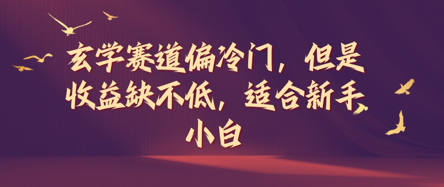 玄学赛道偏冷门,但是收益缺不低,适合新手小白【揭秘】|淘骐网赚资源库
