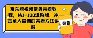 京东短视频带货实操教程,从1-100进阶版,冲击单人高佣的实操方法讲解|淘骐网赚资源库