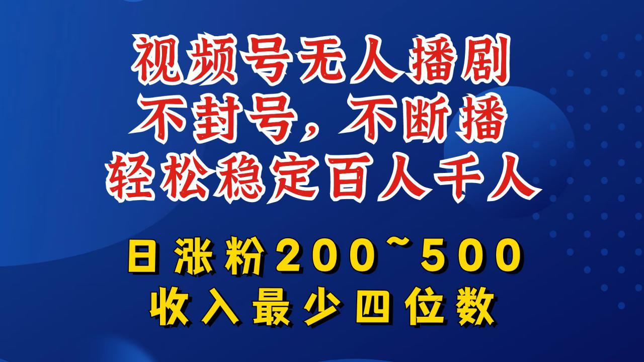 视频号无人播剧,不封号,不断播,轻松稳定百人千人,日涨粉200~500,收入最少四位数【揭秘】|淘骐网赚资源库