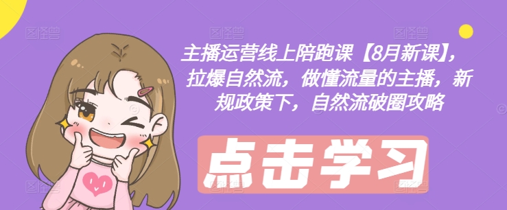 主播运营线上陪跑课【8月新课】，拉爆自然流，做懂流量的主播，新规政策下，自然流破圈攻略|淘骐网赚资源库