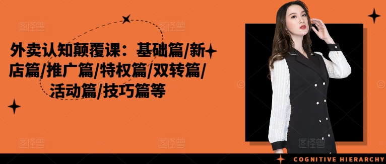 外卖认知颠覆课:基础篇/新店篇/推广篇/特权篇/双转篇/活动篇/技巧篇等|淘骐网赚资源库