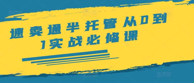 速卖通半托管从0到1实战必修课，开店/产品发布/选品/发货/广告/规则/ERP/干货等|淘骐网赚资源库