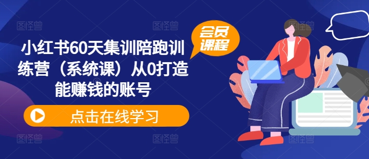 小红书60天集训陪跑训练营(系统课)从0打造能赚钱的账号|淘骐网赚资源库