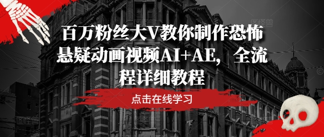 百万粉丝大V教你制作恐怖悬疑动画视频AI+AE,全流程详细教程|淘骐网赚资源库