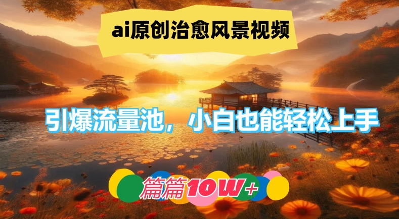 ai原创治愈风景视频，引爆流量池，小白也能轻松上手，篇篇10w+【揭秘】|淘骐网赚资源库