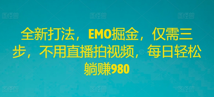全新打法,EMO掘金,仅需三步,不用直播拍视频,每日轻松躺赚980【揭秘】|淘骐网赚资源库