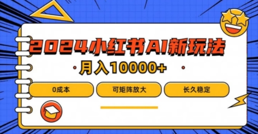 2024年小红书最新项目,AI蓝海赛道,可矩阵,0成本,小白也能轻松月入1w【揭秘】|淘骐网赚资源库