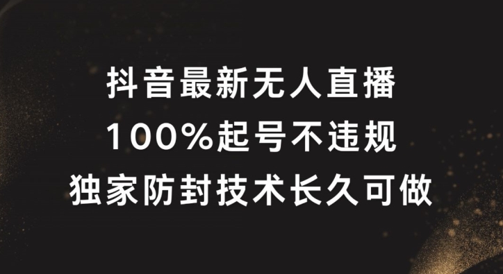 抖音最新无人直播,100%起号,独家防封技术长久可做【揭秘】|淘骐网赚资源库