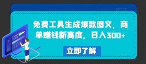免费工具生成爆款图文，商单赚钱新高度，日入300+【揭秘】|淘骐网赚资源库