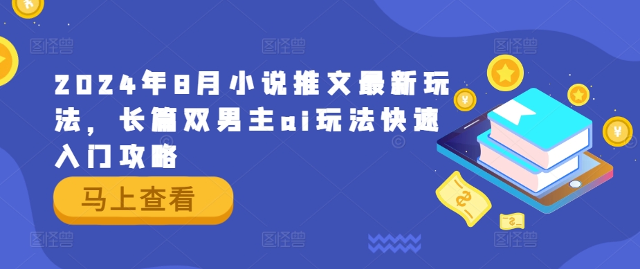 2024年8月小说推文最新玩法,长篇双男主ai玩法快速入门攻略|淘骐网赚资源库