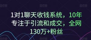 1对1聊天收钱系统,10年专注于引流和成交,全网130万+粉丝|淘骐网赚资源库