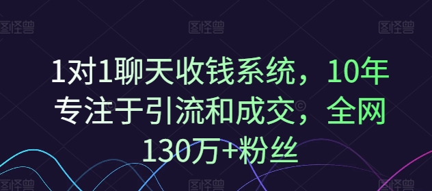 1对1聊天收钱系统,10年专注于引流和成交,全网130万+粉丝|淘骐网赚资源库