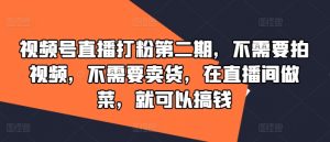 视频号直播打粉第二期，不需要拍视频，不需要卖货，在直播间做菜，就可以搞钱|淘骐网赚资源库