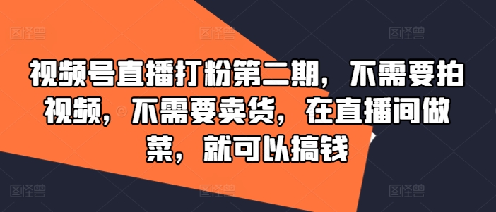 视频号直播打粉第二期,不需要拍视频,不需要卖货,在直播间做菜,就可以搞钱|淘骐网赚资源库