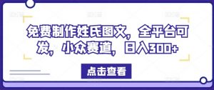 免费制作姓氏图文，全平台可发，小众赛道，日入300+【揭秘】-第一资源库
