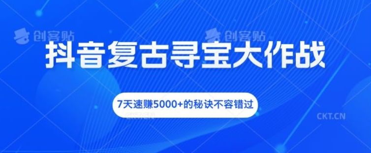 抖音复古寻宝大作战,7天速赚5000+的秘诀不容错过【揭秘】|淘骐网赚资源库