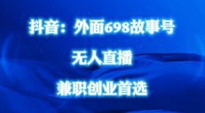 外面698的抖音民间故事号无人直播，全民都可操作，不需要直人出镜【揭秘】|淘骐网赚资源库