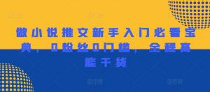 做小说推文新手入门必看宝典，0粉丝0门槛，全程高能干货|淘骐网赚资源库