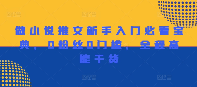 做小说推文新手入门必看宝典,0粉丝0门槛,全程高能干货|淘骐网赚资源库