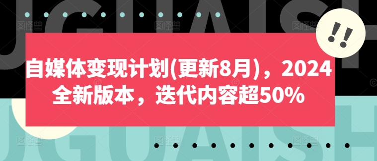 自媒体变现计划(更新8月),2024全新版本,迭代内容超50%|淘骐网赚资源库
