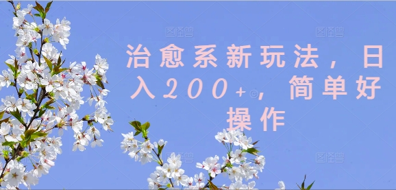 治愈系新玩法,日入200+,简单好操作【揭秘】|淘骐网赚资源库