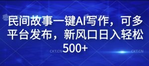 民间故事一键AI写作，可多平台发布，新风口日入轻松500+【揭秘】|淘骐网赚资源库