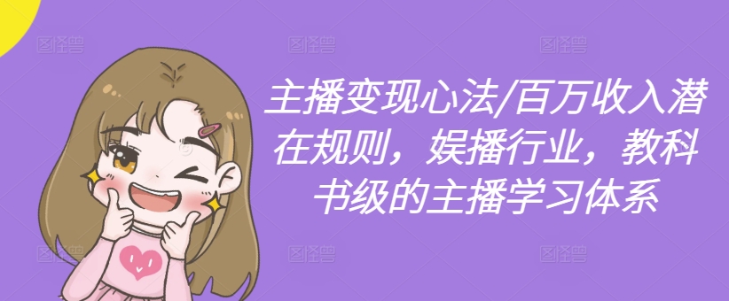 主播变现心法/百万收入潜在规则,娱播行业,教科书级的主播学习体系|淘骐网赚资源库
