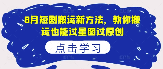 8月短剧搬运新方法,教你搬运也能过星图过原创|淘骐网赚资源库