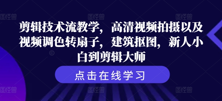 剪辑技术流教学,高清视频拍摄以及视频调色转扇子,建筑抠图,新人小白到剪辑大师|淘骐网赚资源库