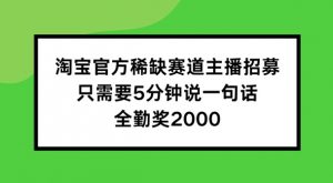淘宝官方稀缺赛道主播招募 ,只需要5分钟说一句话, 全勤奖2000【揭秘】|淘骐网赚资源库