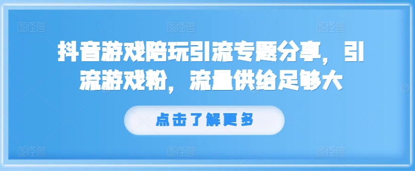 抖音游戏陪玩引流专题分享,引流游戏粉,流量供给足够大|淘骐网赚资源库