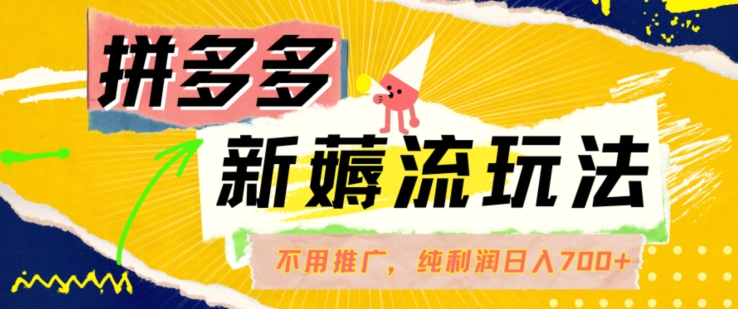 拼多多最新薅流玩法,无需开车推广,纯靠自然流吃饭-单纯赚50+利润,日入700+【揭秘】|淘骐网赚资源库
