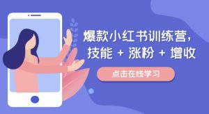 爆款小红书训练营,技能 + 涨粉 + 增收,用好小红书,做你喜欢又擅长的事,涨粉又赚钱|淘骐网赚资源库