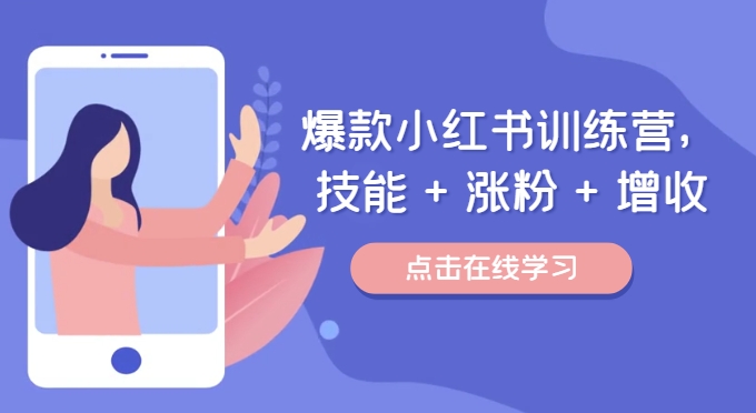 爆款小红书训练营,技能 + 涨粉 + 增收,用好小红书,做你喜欢又擅长的事,涨粉又赚钱|淘骐网赚资源库
