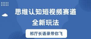 思维认知短视频赛道新玩法,胜天半子祁厅长语录带你飞【揭秘】|淘骐网赚资源库