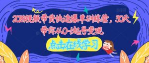 2024视频带货快速爆单训练营，30天带你从0-1起号变现|淘骐网赚资源库