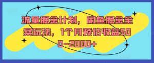流量掘金计划，闲鱼掘金全案玩法，1个月预估收益500-2000+|淘骐网赚资源库