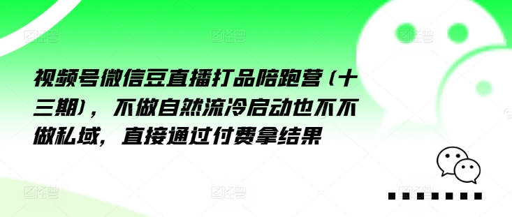 视频号微信豆直播打品陪跑营(十三期)，‮做不‬自‮流然‬冷‮动启‬也不不做私域，‮接直‬通‮付过‬费拿结果|淘骐网赚资源库