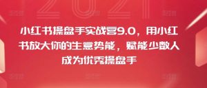 小红书操盘手实战营9.0，用小红书放大你的生意势能，赋能少数人成为优秀操盘手|淘骐网赚资源库