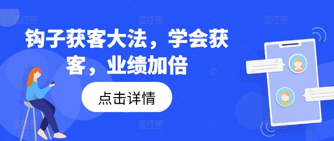 钩子获客大法,学会获客,业绩加倍|淘骐网赚资源库