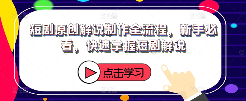 短剧原创解说制作全流程,新手必看,快速掌握短剧解说|淘骐网赚资源库